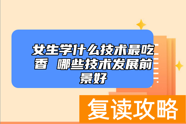 女生学什么技术最吃香 哪些技术发展前景好