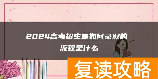 2024高考招生是如何录取的 流程是什么