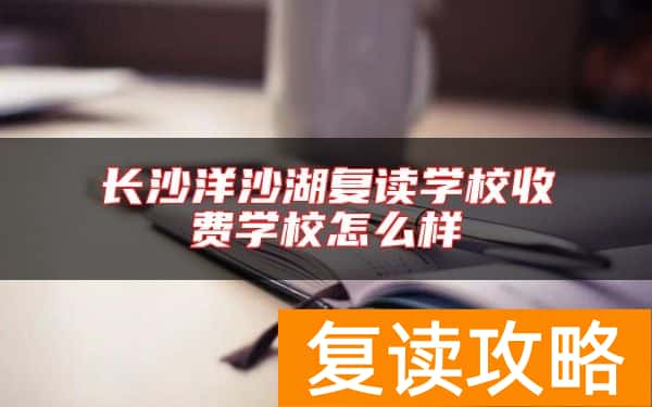 长沙洋沙湖复读学校收费学校怎么样