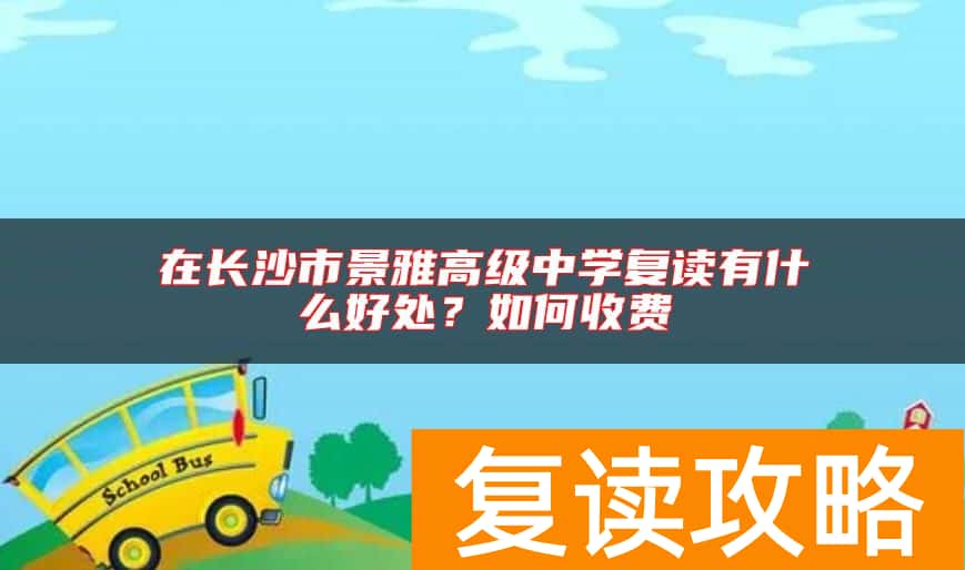 在长沙市景雅高级中学复读有什么好处？如何收费