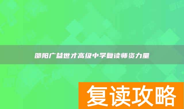 邵阳广益世才高级中学复读师资力量