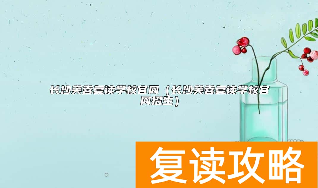 长沙芙蓉复读学校官网（长沙芙蓉复读学校官网招生）