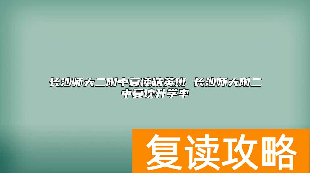 长沙师大二附中复读精英班 长沙师大附二中复读升学率