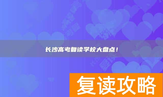 长沙高考复读学校大盘点！