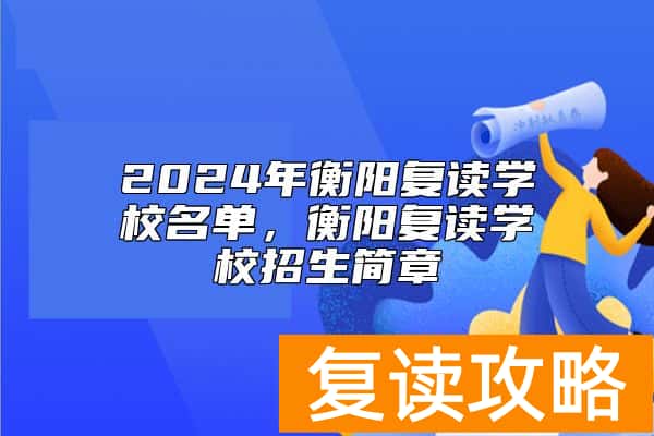 2024年衡阳复读学校名单，衡阳复读学校招生简章