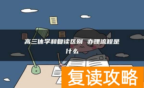 高三休学和复读区别 办理流程是什么