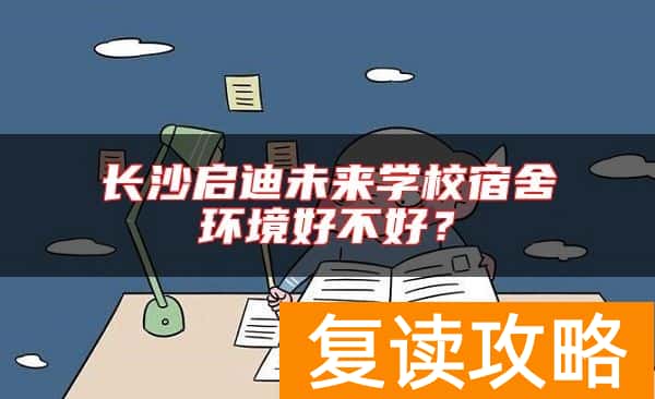 长沙启迪未来学校宿舍环境好不好？