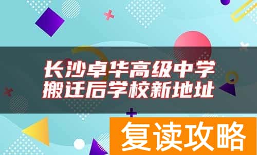 长沙卓华高级中学搬迁后学校新地址