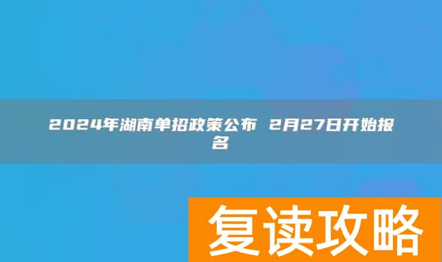 2024年湖南单招政策公布 2月27日开始报名