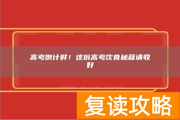 高考倒计时！这份高考饮食秘籍请收好