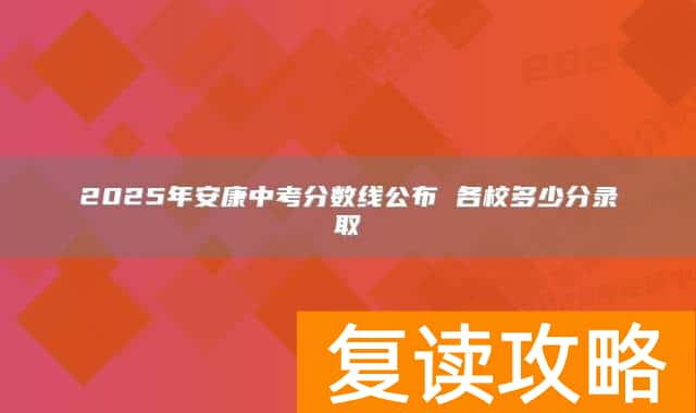 2025年安康中考分数线公布 各校多少分录取