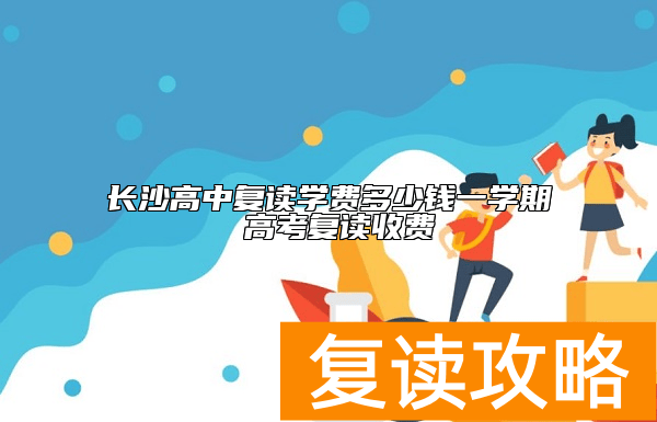 长沙高中复读学费多少钱一学期 高考复读收费
