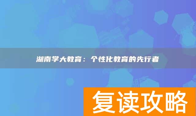 湖南学大教育:个性化教育的先行者