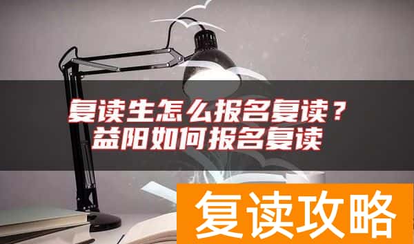 复读生怎么报名复读?益阳如何报名复读