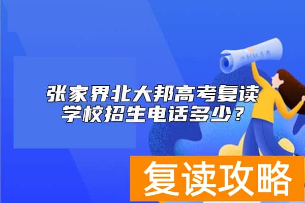张家界北大邦高考复读学校招生电话多少？