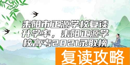 耒阳市正源学校复读升学率，耒阳正源学校高考2021录取榜