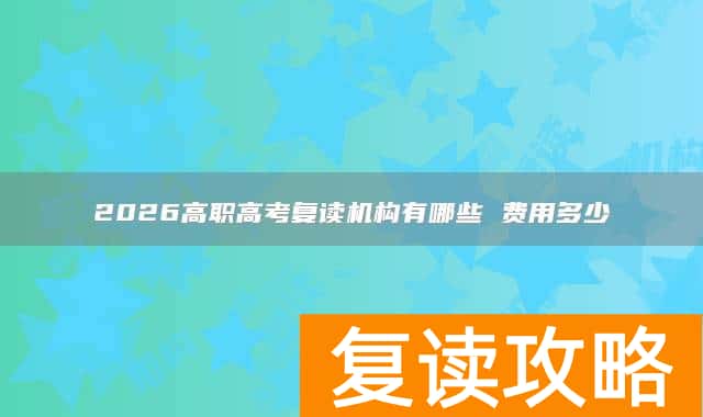 2026高职高考复读机构有哪些 费用多少