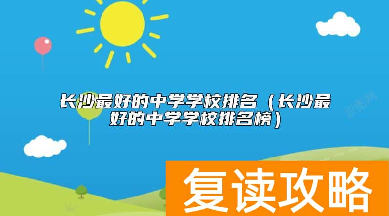 长沙最好的中学学校排名（长沙最好的中学学校排名榜）