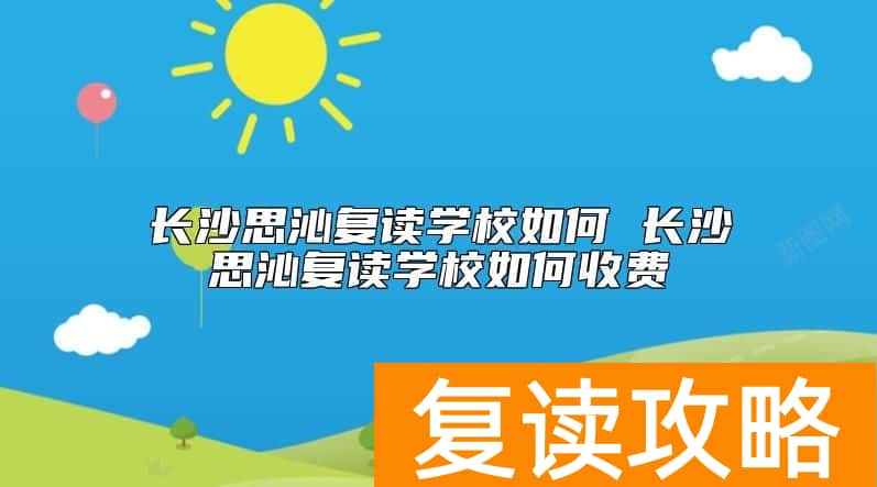 长沙思沁复读学校如何 长沙思沁复读学校如何收费