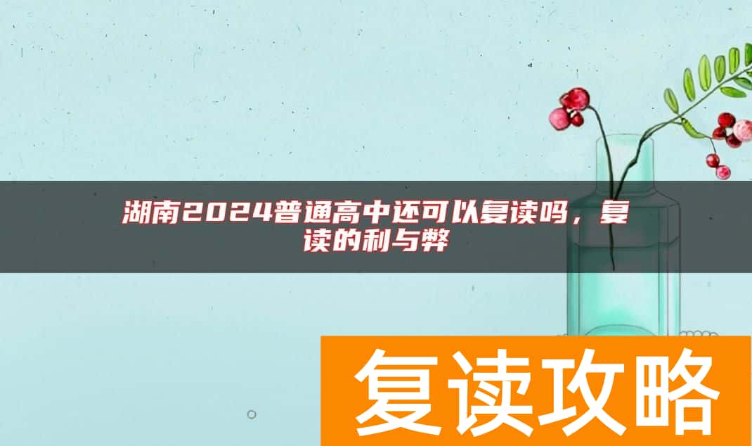 湖南2024普通高中还可以复读吗，复读的利与弊