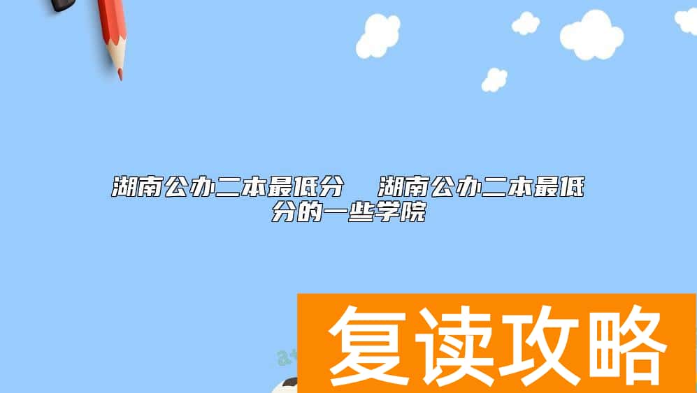 湖南公办二本最低分  湖南公办二本最低分的一些学院