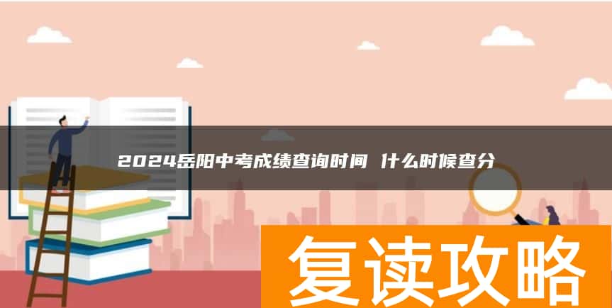 2024岳阳中考成绩查询时间 什么时候查分