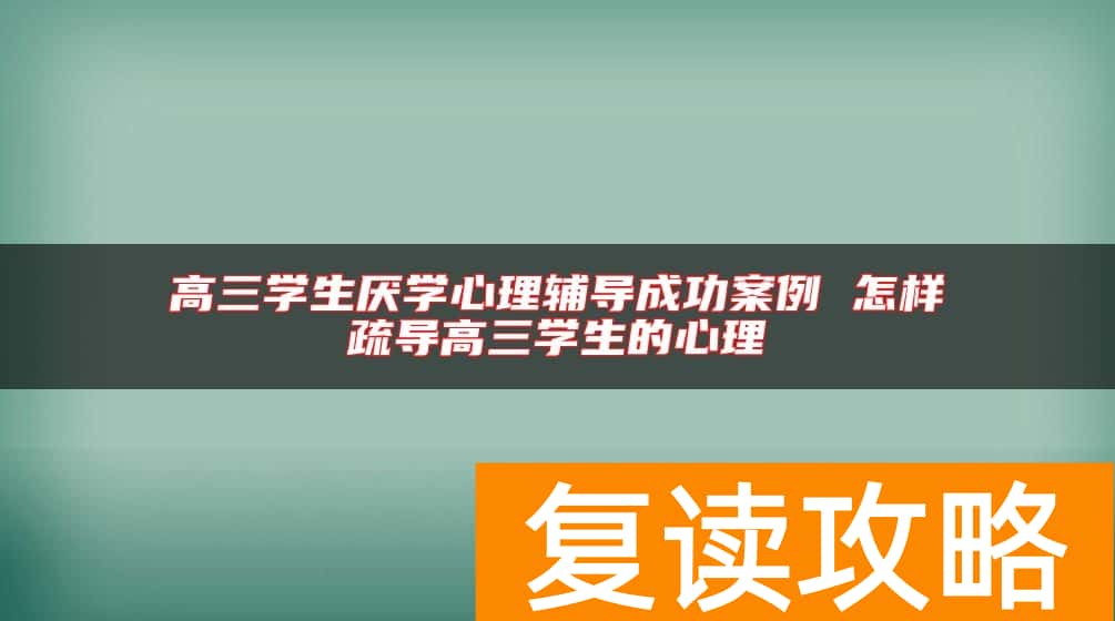 高三学生厌学心理辅导成功案例 怎样疏导高三学生的心理