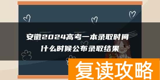 安徽2024高考一本录取时间 什么时候公布录取结果