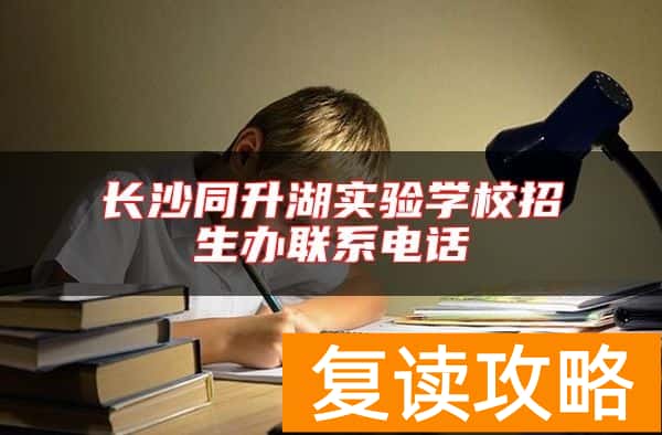 长沙同升湖实验学校招生办联系电话