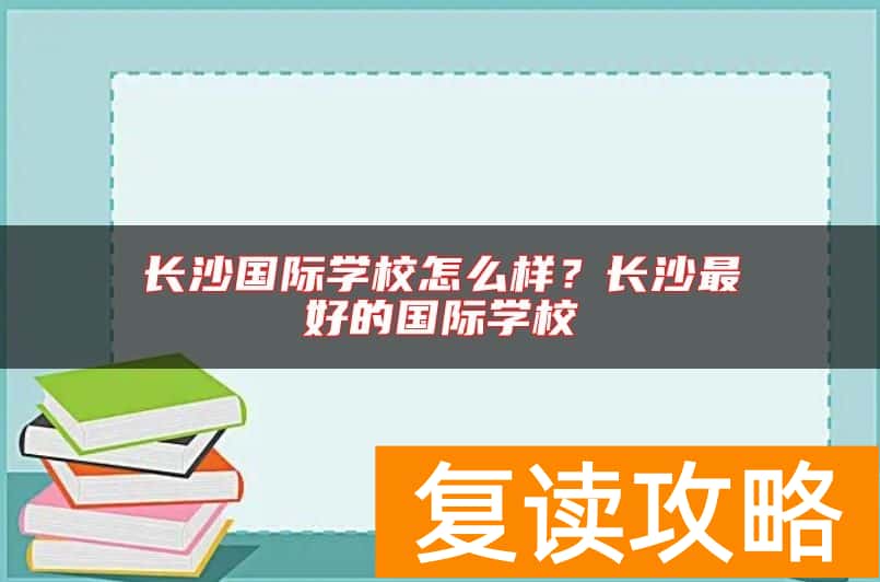 长沙国际学校怎么样?长沙最好的国际学校