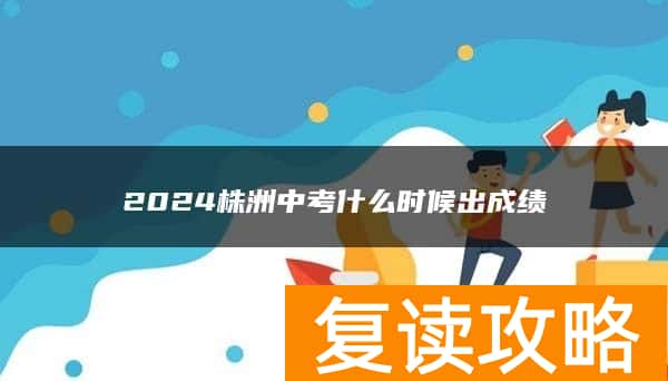 2024株洲中考什么时候出成绩