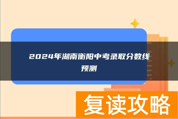 2024年湖南衡阳中考录取分数线预测