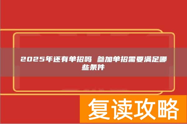2025年还有单招吗 参加单招需要满足哪些条件