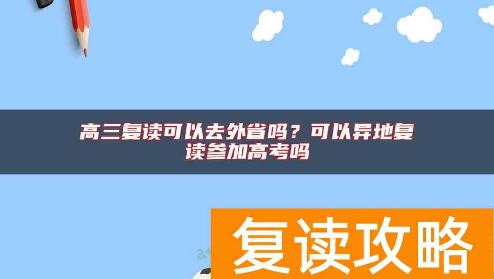 高三复读可以去外省吗？可以异地复读参加高考吗