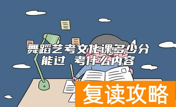 舞蹈艺考文化课多少分能过 考什么内容