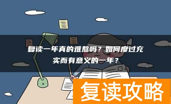 复读一年真的难熬吗？如何度过充实而有意义的一年？