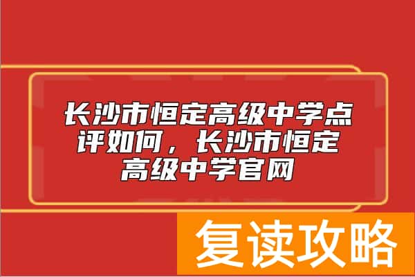 长沙市恒定高级中学点评如何，长沙市恒定高级中学官网