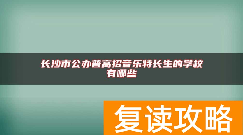 长沙市公办普高招音乐特长生的学校有哪些