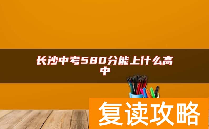 长沙中考580分能上什么高中