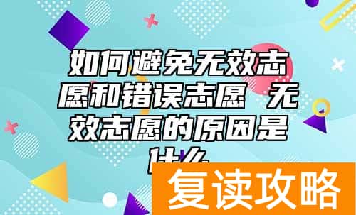 如何避免无效志愿和错误志愿 无效志愿的原因是什么