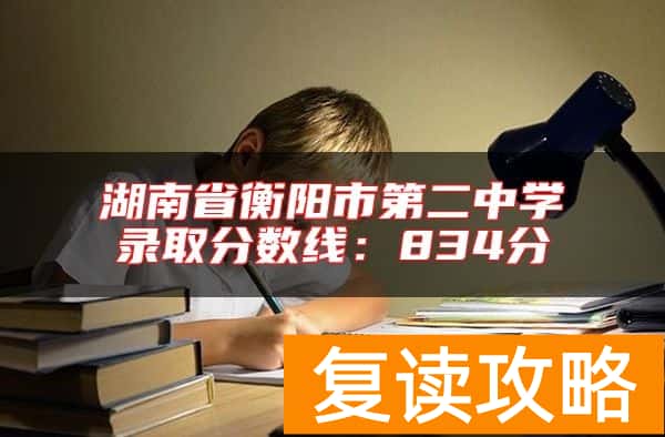 湖南省衡阳市第二中学录取分数线：834分