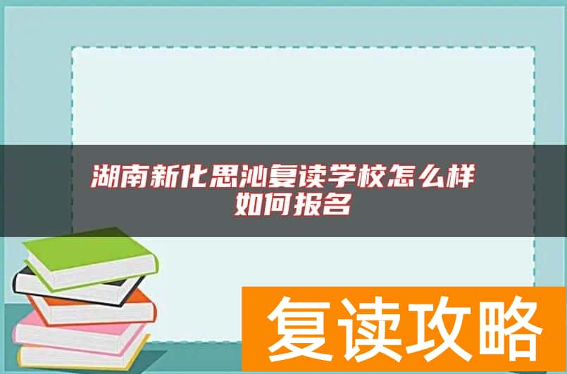 湖南新化思沁复读学校怎么样 如何报名