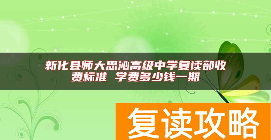新化县师大思沁高级中学复读部收费标准 学费多少钱一期