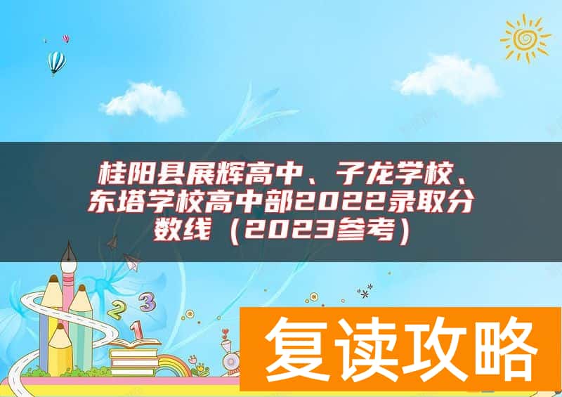 桂阳县展辉高中、子龙学校、东塔学校高中部2022录取分数线（2023参考）