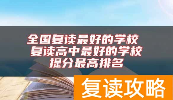 全国复读最好的学校 复读高中最好的学校提分最高排名
