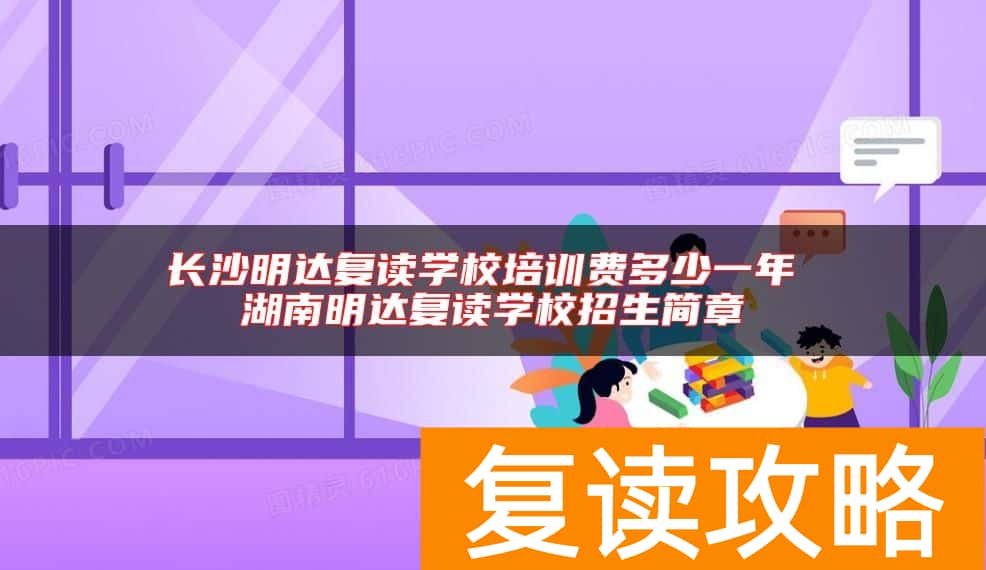 长沙明达复读学校培训费多少一年 湖南明达复读学校招生简章