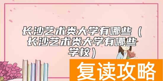 长沙艺术类大学有哪些（长沙艺术类大学有哪些学校）