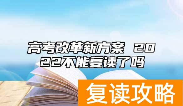 高考改革新方案 2022不能复读了吗