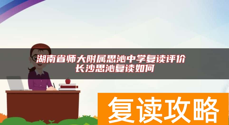 湖南省师大附属思沁中学复读评价 长沙思沁复读如何