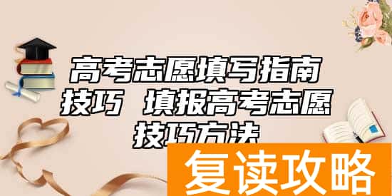 高考志愿填写指南技巧 填报高考志愿技巧方法